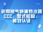 家用燃气快速热水器CCC、型式检验、能效检测