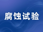 腐蚀试验| 混合气体腐蚀试验(FMG) | 硫化氢试验(H2S) | 盐雾试验 | 循环腐蚀试验(CCT)